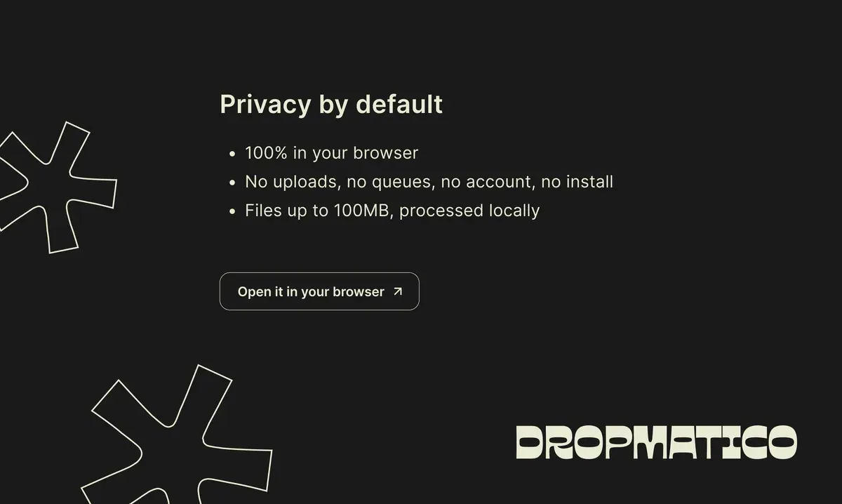 Dark Dropmatico slide titled “Privacy by default”: 100% in your browser; no uploads, queues, account, or install; files up to 100MB, processed locally.